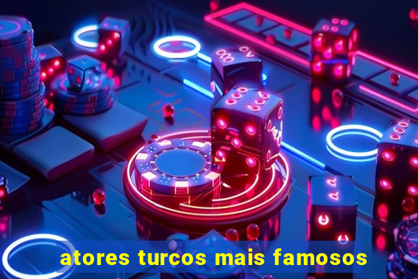 atores turcos mais famosos